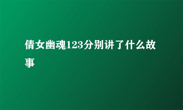 倩女幽魂123分别讲了什么故事