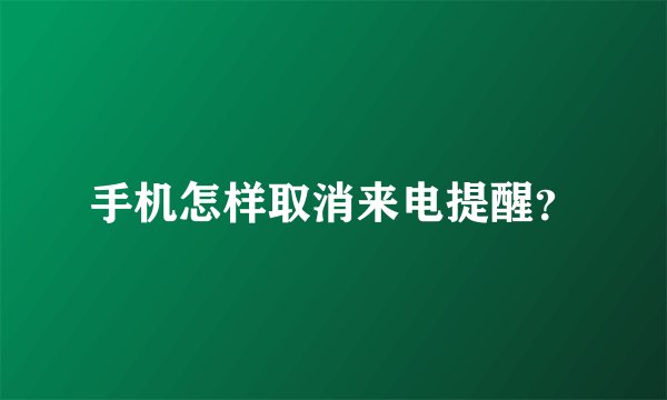 手机怎样取消来电提醒？