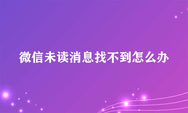 微信未读消息找不到怎么办