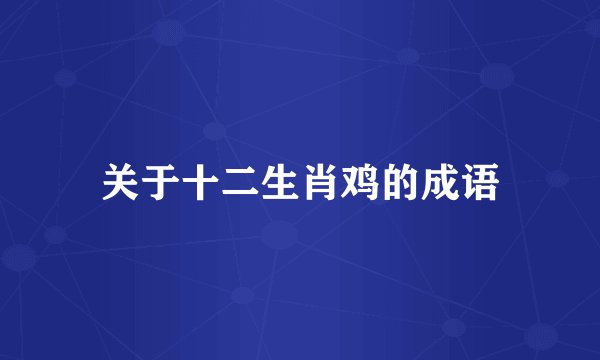 关于十二生肖鸡的成语