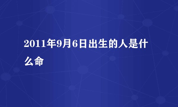 2011年9月6日出生的人是什么命
