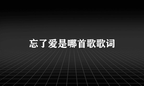 忘了爱是哪首歌歌词