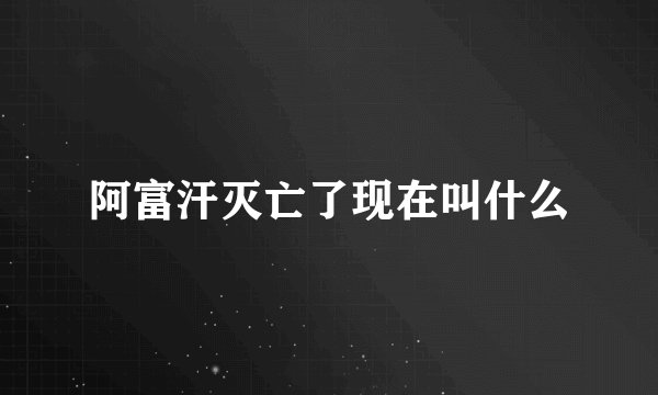 阿富汗灭亡了现在叫什么