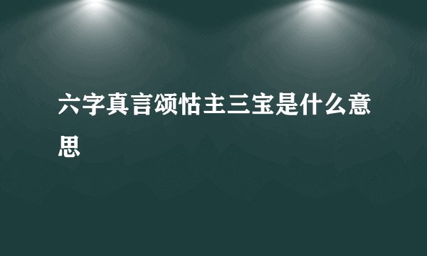 六字真言颂怙主三宝是什么意思