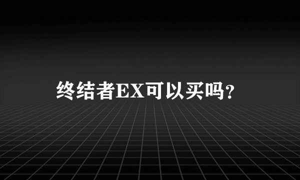 终结者EX可以买吗？
