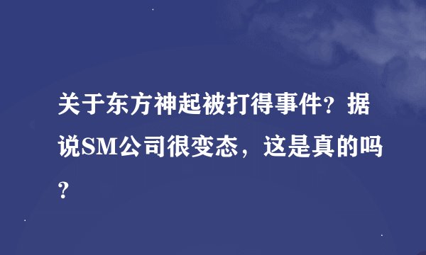 关于东方神起被打得事件?据说SM公司很变态,这是真的吗?
