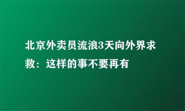 北京外卖员流浪3天向外界求救：这样的事不要再有
