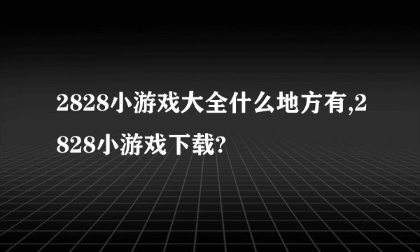 2828小游戏大全什么地方有,2828小游戏下载?