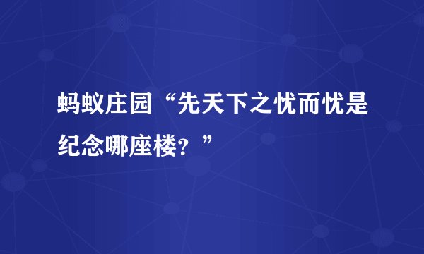 蚂蚁庄园“先天下之忧而忧是纪念哪座楼？”