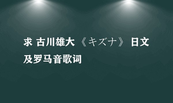 求 古川雄大 《キズナ》 日文及罗马音歌词