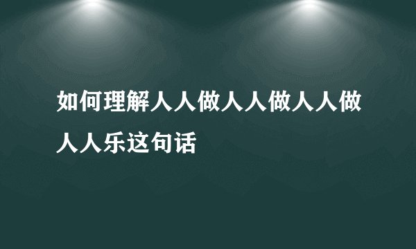 如何理解人人做人人做人人做人人乐这句话