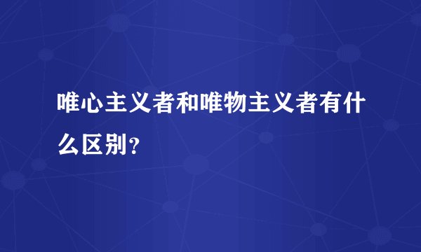 唯心主义者和唯物主义者有什么区别？