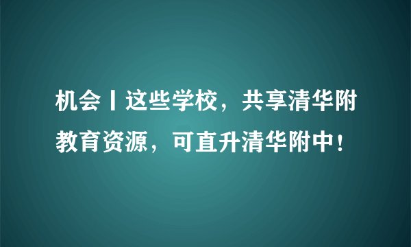 机会丨这些学校，共享清华附教育资源，可直升清华附中！