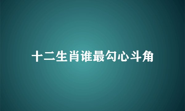十二生肖谁最勾心斗角