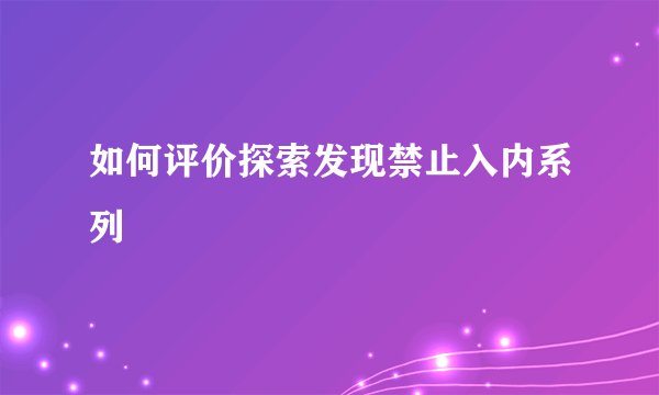 如何评价探索发现禁止入内系列