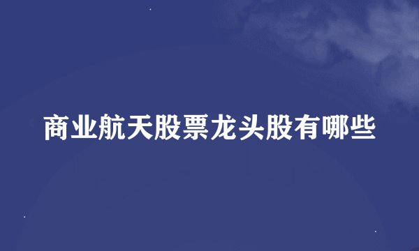 商业航天股票龙头股有哪些