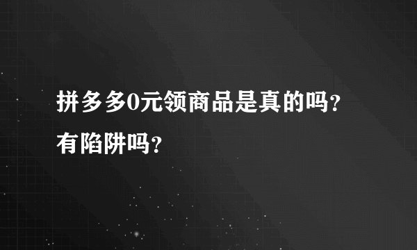 拼多多0元领商品是真的吗？有陷阱吗？