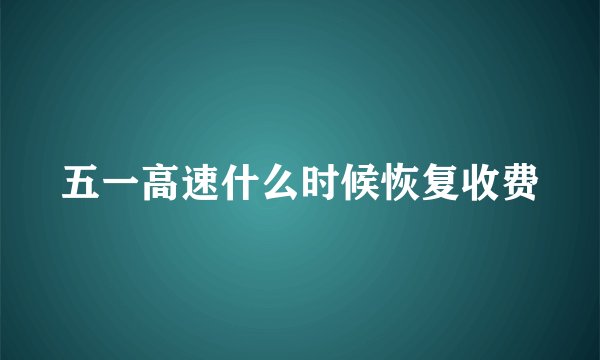 五一高速什么时候恢复收费
