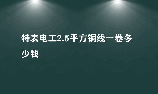 特表电工2.5平方铜线一卷多少钱