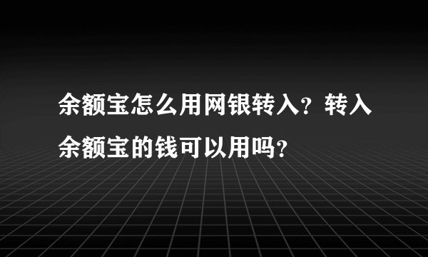 余额宝怎么用网银转入？转入余额宝的钱可以用吗？