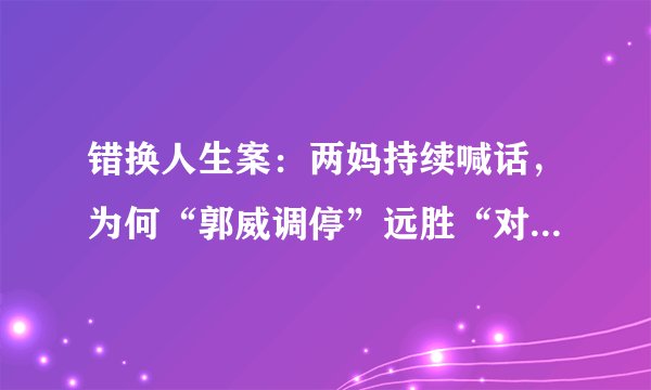 错换人生案：两妈持续喊话，为何“郭威调停”远胜“对簿公堂”？
