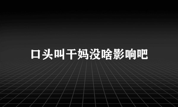 口头叫干妈没啥影响吧