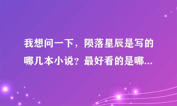 我想问一下，陨落星辰是写的哪几本小说？最好看的是哪本啊？听说是绝品邪少？