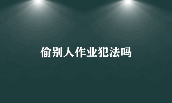 偷别人作业犯法吗