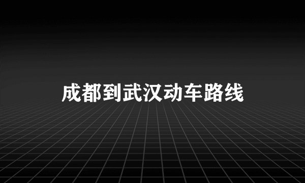成都到武汉动车路线