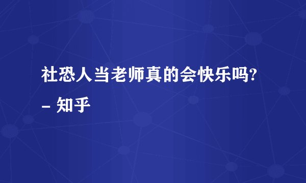 社恐人当老师真的会快乐吗? - 知乎