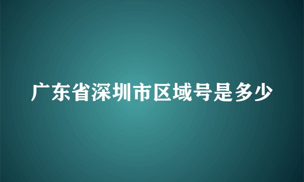 广东省深圳市区域号是多少
