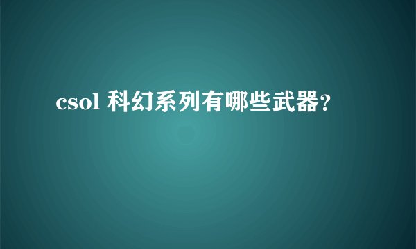 csol 科幻系列有哪些武器？