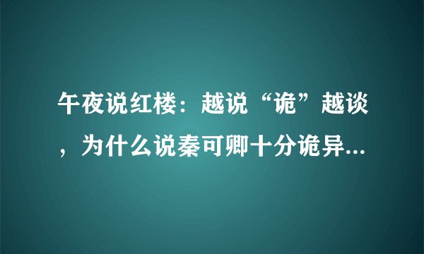 午夜说红楼：越说“诡”越谈，为什么说秦可卿十分诡异，原来她是唯一一个操盘贾府兴衰的死人