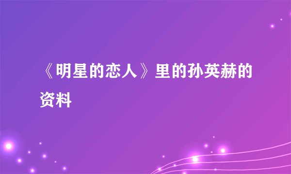 《明星的恋人》里的孙英赫的资料
