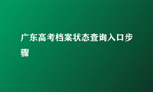 广东高考档案状态查询入口步骤