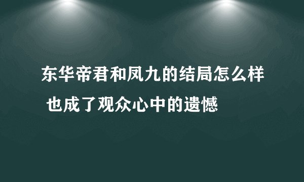 东华帝君和凤九的结局怎么样 也成了观众心中的遗憾