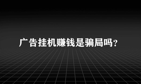 广告挂机赚钱是骗局吗？