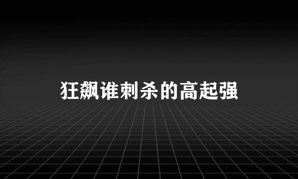 狂飙谁刺杀的高起强