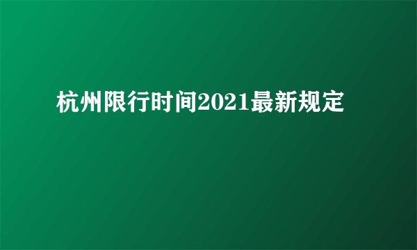杭州限行时间2021最新规定