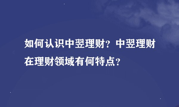 如何认识中翌理财？中翌理财在理财领域有何特点？