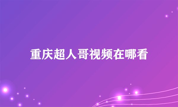 重庆超人哥视频在哪看
