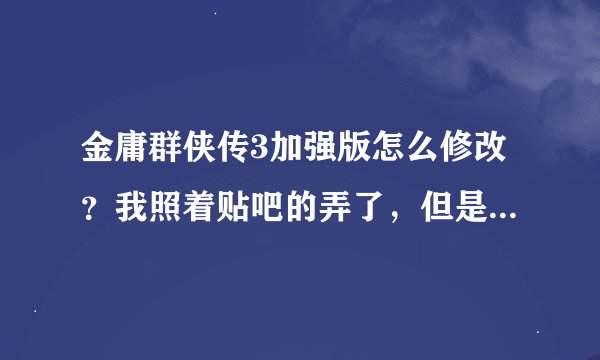 金庸群侠传3加强版怎么修改？我照着贴吧的弄了，但是修改器打不开存档，显示 只能修改官方存档地址