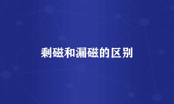 剩磁和漏磁的区别