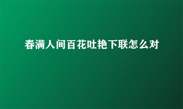 春满人间百花吐艳下联怎么对