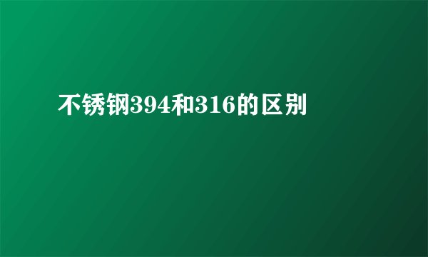 不锈钢394和316的区别