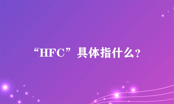 “HFC”具体指什么？