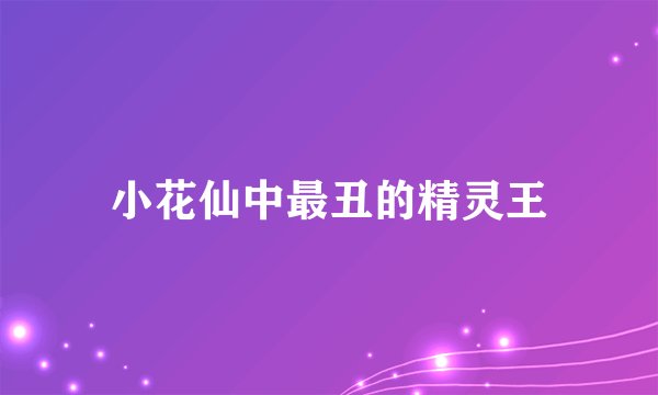 小花仙中最丑的精灵王