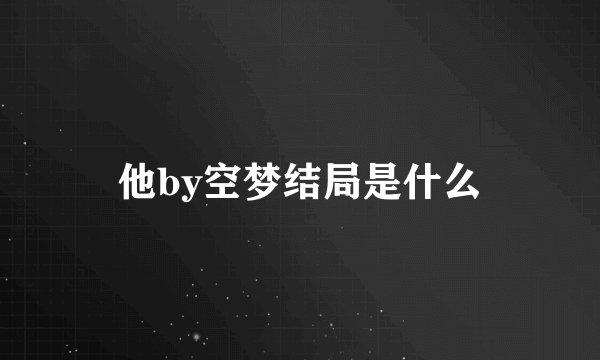 他by空梦结局是什么
