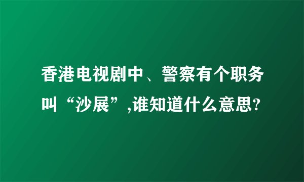 香港电视剧中、警察有个职务叫“沙展”,谁知道什么意思?