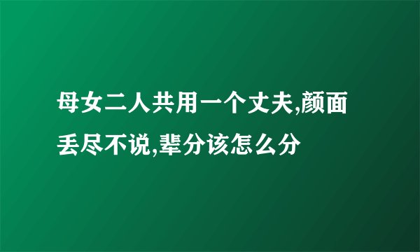母女二人共用一个丈夫,颜面丢尽不说,辈分该怎么分